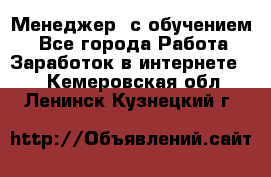 Менеджер (с обучением) - Все города Работа » Заработок в интернете   . Кемеровская обл.,Ленинск-Кузнецкий г.